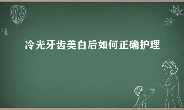 冷光牙齿美白后如何正确护理