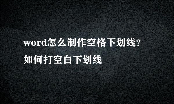 word怎么制作空格下划线？如何打空白下划线