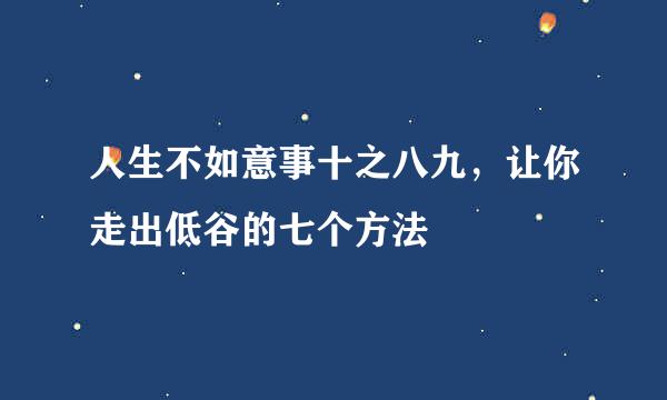 人生不如意事十之八九，让你走出低谷的七个方法