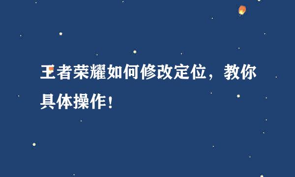 王者荣耀如何修改定位，教你具体操作！