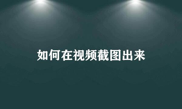 如何在视频截图出来