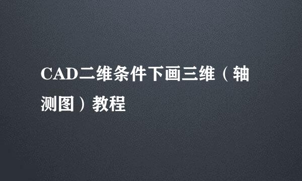 CAD二维条件下画三维（轴测图）教程