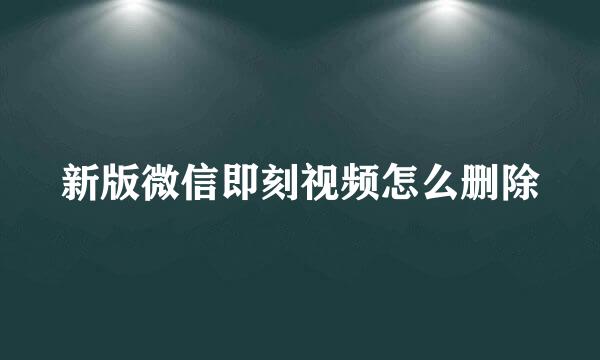 新版微信即刻视频怎么删除