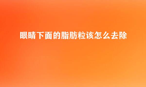 眼睛下面的脂肪粒该怎么去除