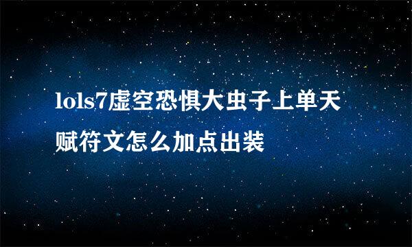 lols7虚空恐惧大虫子上单天赋符文怎么加点出装