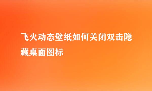 飞火动态壁纸如何关闭双击隐藏桌面图标
