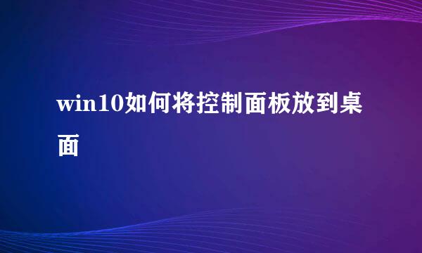 win10如何将控制面板放到桌面
