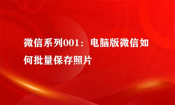 微信系列001：电脑版微信如何批量保存照片