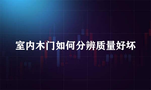 室内木门如何分辨质量好坏