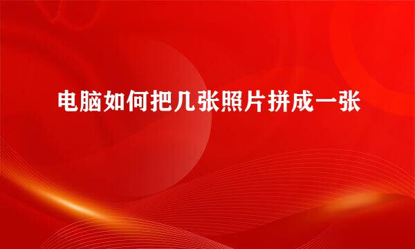 电脑如何把几张照片拼成一张