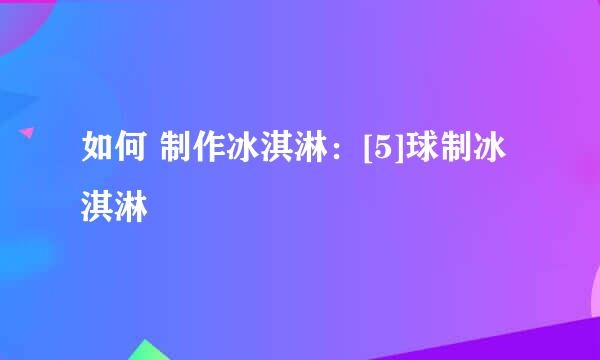 如何 制作冰淇淋：[5]球制冰淇淋