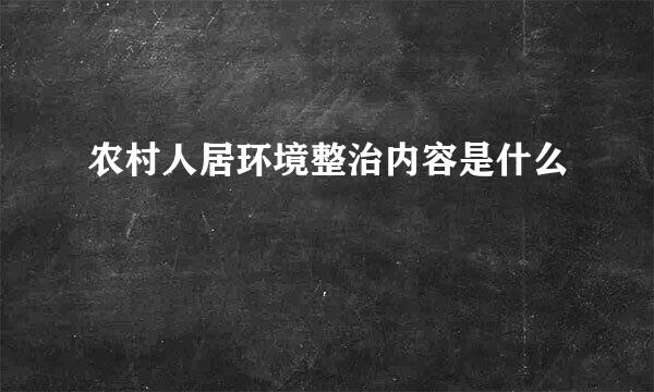 农村人居环境整治内容是什么