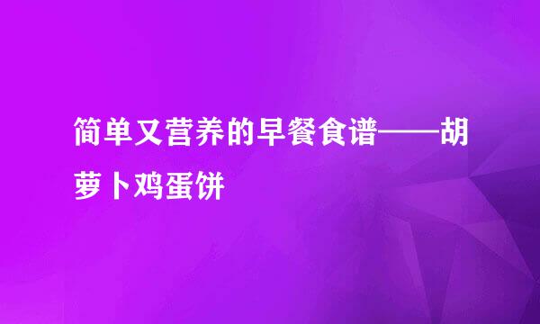 简单又营养的早餐食谱——胡萝卜鸡蛋饼