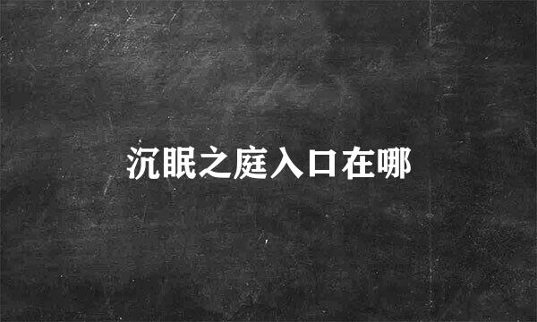 沉眠之庭入口在哪