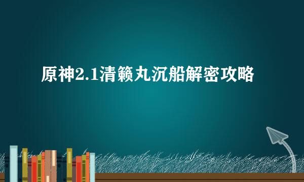 原神2.1清籁丸沉船解密攻略