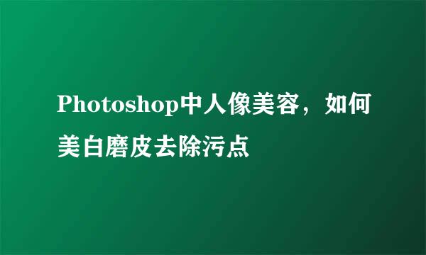 Photoshop中人像美容，如何美白磨皮去除污点