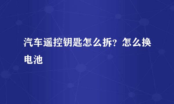 汽车遥控钥匙怎么拆？怎么换电池