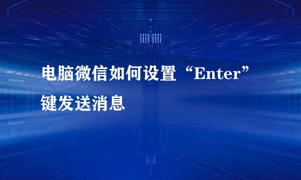 电脑微信如何设置“Enter”键发送消息