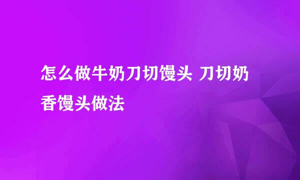 怎么做牛奶刀切馒头 刀切奶香馒头做法