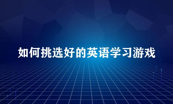 如何挑选好的英语学习游戏