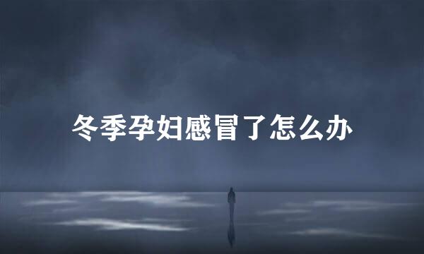 冬季孕妇感冒了怎么办