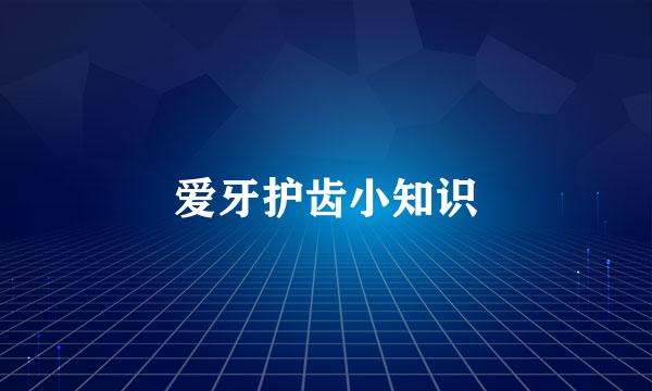爱牙护齿小知识