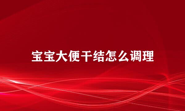 宝宝大便干结怎么调理