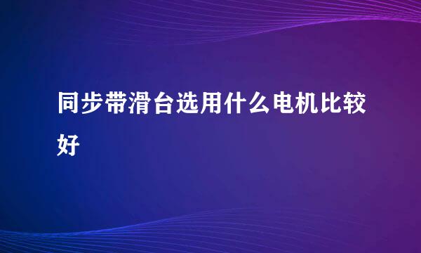 同步带滑台选用什么电机比较好