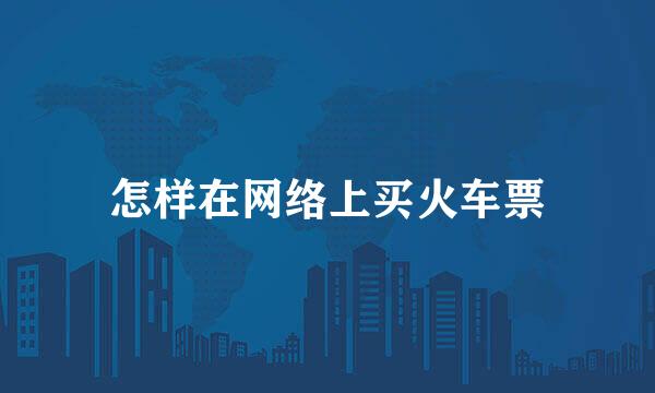 怎样在网络上买火车票
