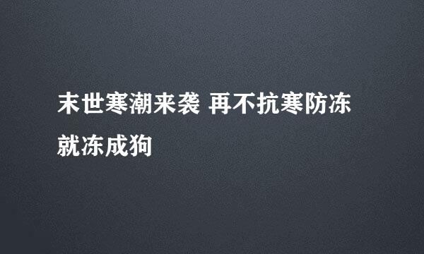 末世寒潮来袭 再不抗寒防冻就冻成狗
