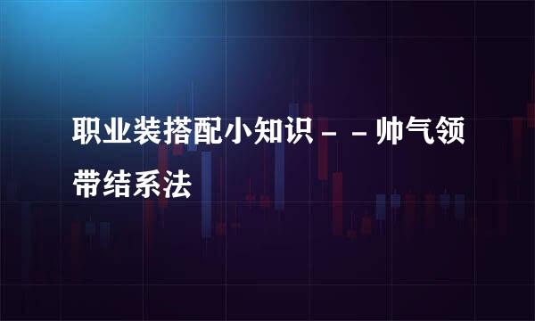 职业装搭配小知识－－帅气领带结系法