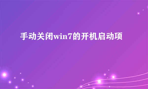 手动关闭win7的开机启动项