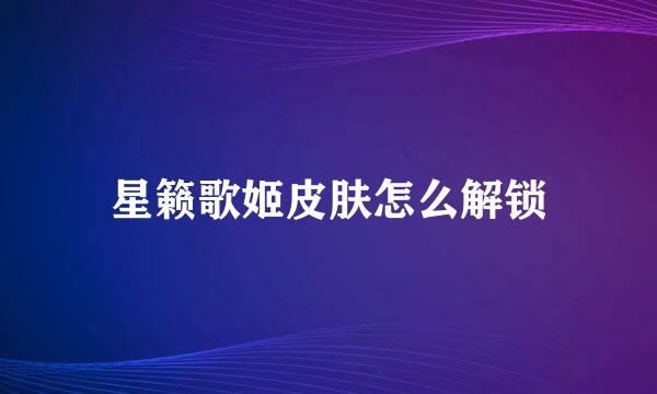 星籁歌姬皮肤怎么解锁