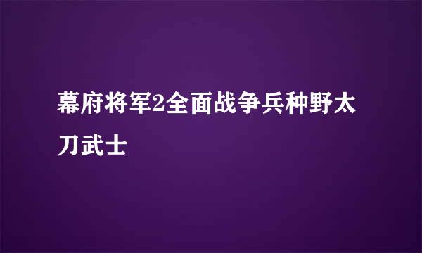 幕府将军2全面战争兵种野太刀武士