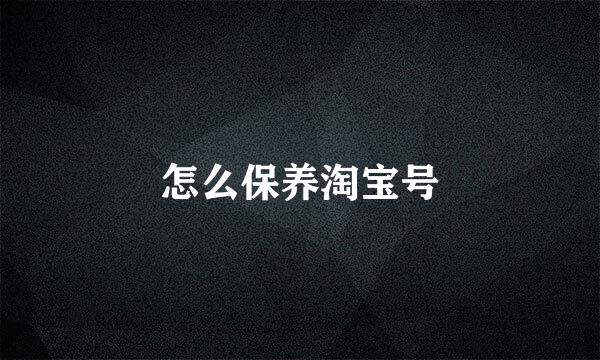 怎么保养淘宝号