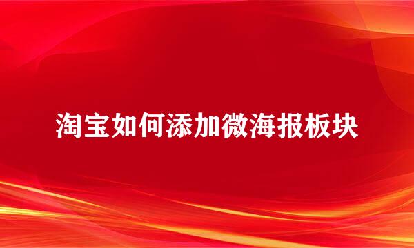 淘宝如何添加微海报板块