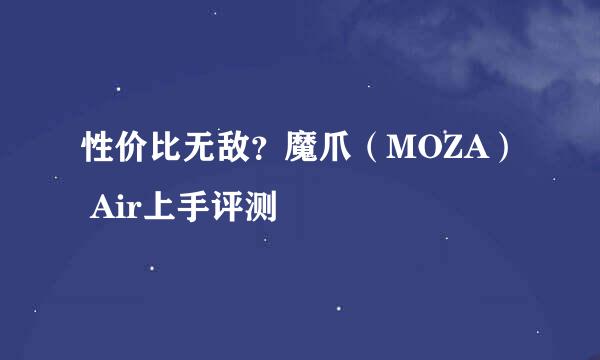 性价比无敌？魔爪（MOZA） Air上手评测