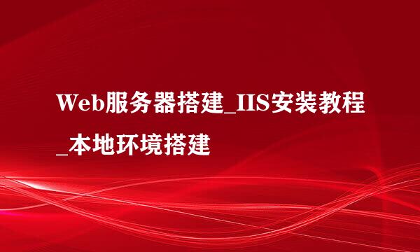 Web服务器搭建_IIS安装教程_本地环境搭建