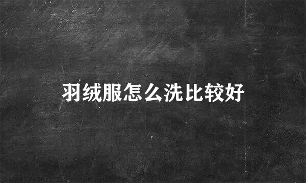 羽绒服怎么洗比较好