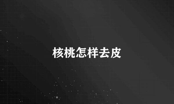 核桃怎样去皮