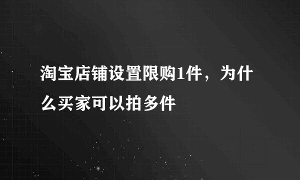 淘宝店铺设置限购1件，为什么买家可以拍多件