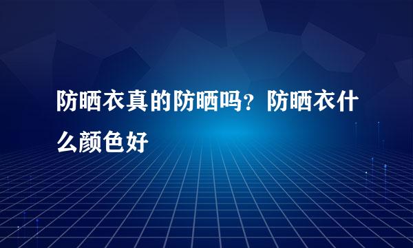 防晒衣真的防晒吗？防晒衣什么颜色好