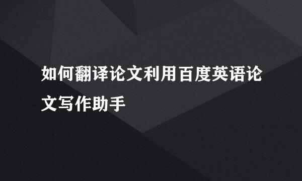 如何翻译论文利用百度英语论文写作助手