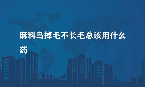 麻料鸟掉毛不长毛总该用什么药