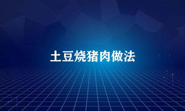 土豆烧猪肉做法
