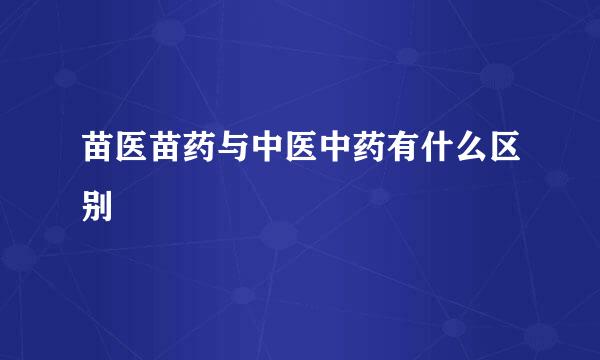 苗医苗药与中医中药有什么区别