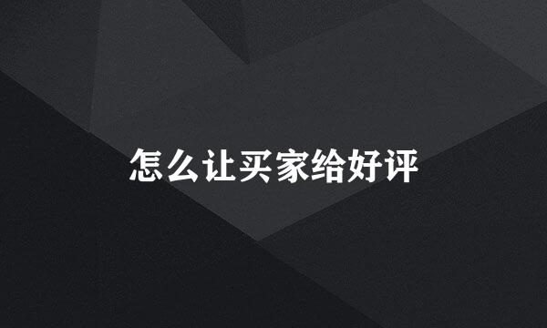 怎么让买家给好评