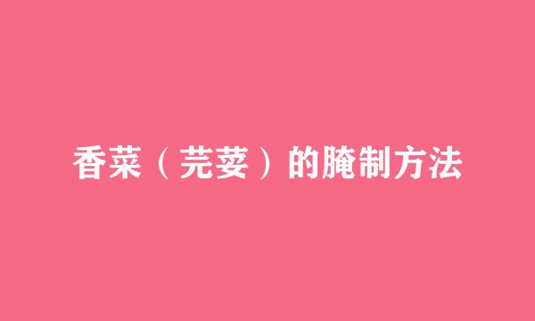 香菜（芫荽）的腌制方法