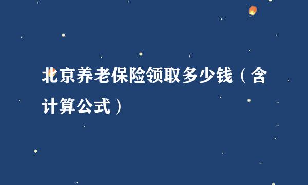 北京养老保险领取多少钱（含计算公式）