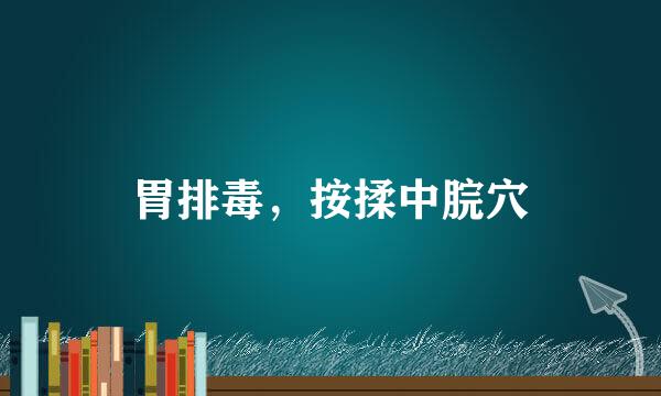 胃排毒，按揉中脘穴